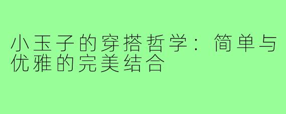 小玉子的穿搭哲学:简单与优雅的完美结合