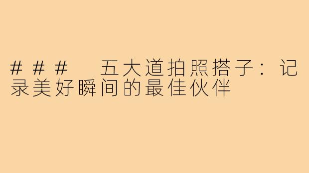 ### 五大道拍照搭子:记录美好瞬间的最佳伙伴