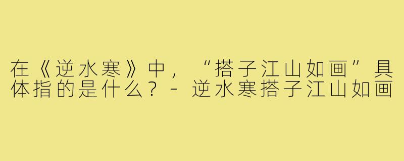 在《逆水寒》中，“搭子江山如画”具体指的是什么？