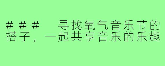 ### 寻找氧气音乐节的搭子,一起共享音乐的乐趣