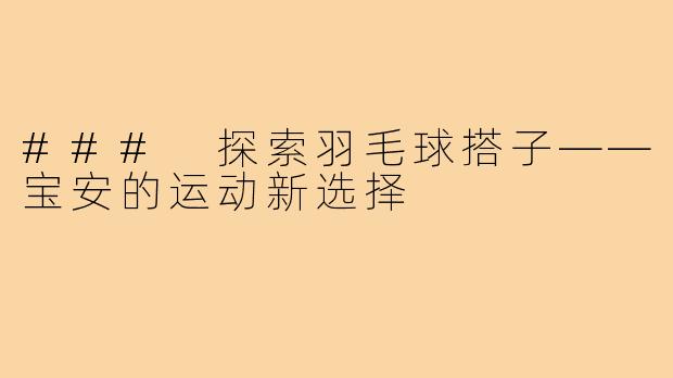 ### 探索羽毛球搭子——宝安的运动新选择