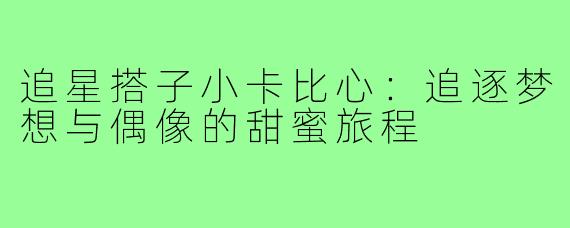 追星搭子小卡比心:追逐梦想与偶像的甜蜜旅程