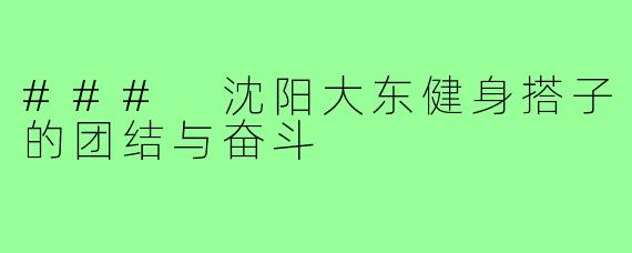 ### 沈阳大东健身搭子的团结与奋斗