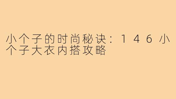 小个子的时尚秘诀:146小个子大衣内搭攻略