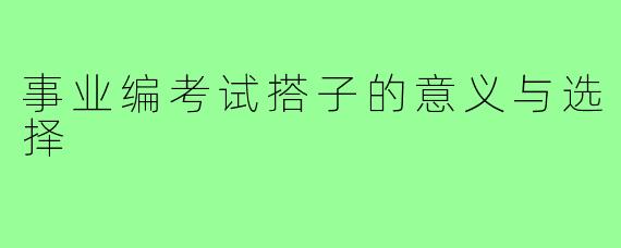 事业编考试搭子的意义与选择