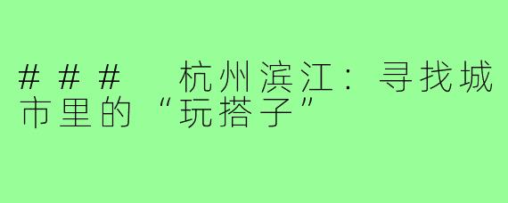 ### 杭州滨江:寻找城市里的“玩搭子”