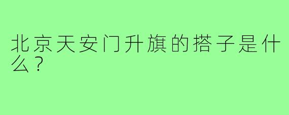 北京天安门升旗的搭子是什么？