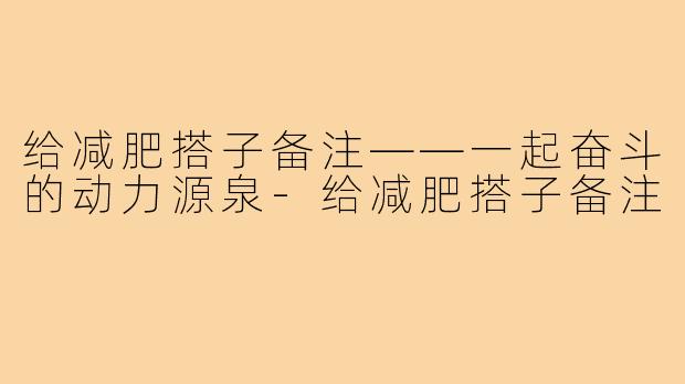 给减肥搭子备注——一起奋斗的动力源泉-给减肥搭子备注