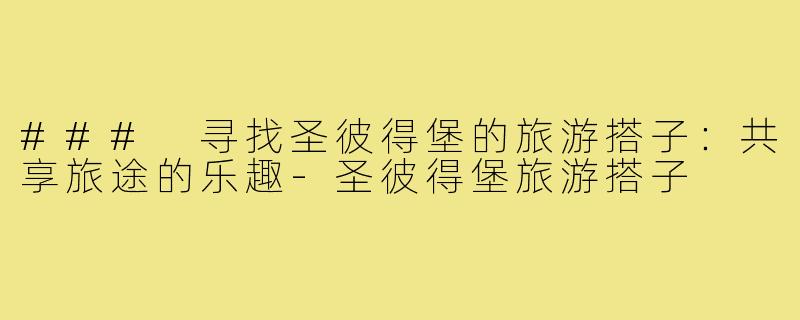 ### 寻找圣彼得堡的旅游搭子:共享旅途的乐趣-圣彼得堡旅游搭子