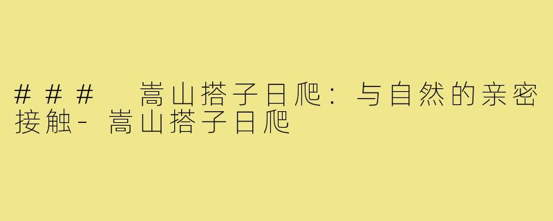 ### 嵩山搭子日爬:与自然的亲密接触-嵩山搭子日爬