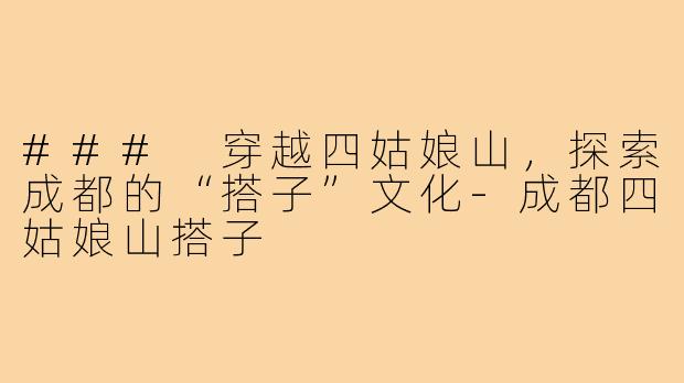 ### 穿越四姑娘山，探索成都的“搭子”文化