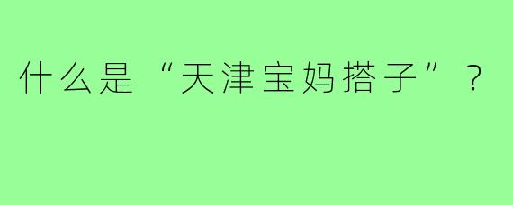 什么是“天津宝妈搭子”？  
