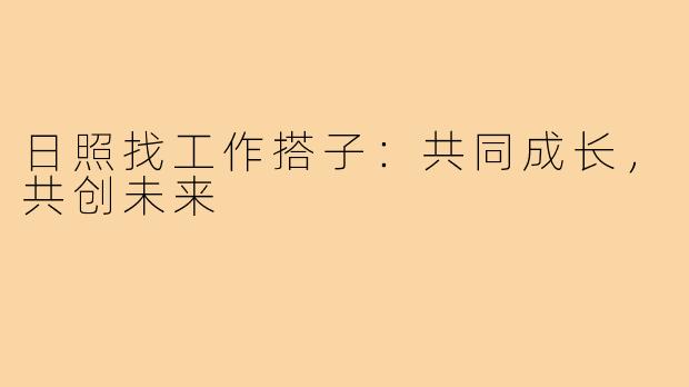 日照找工作搭子:共同成长,共创未来