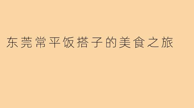 东莞常平饭搭子的美食之旅