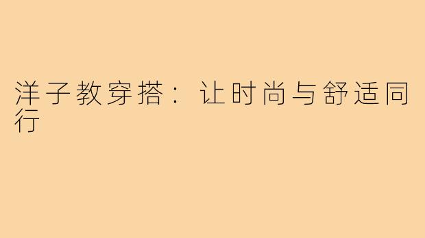 洋子教穿搭:让时尚与舒适同行