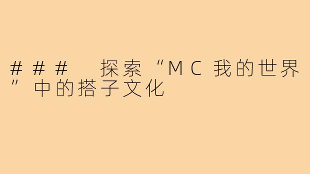 ### 探索“MC我的世界”中的搭子文化