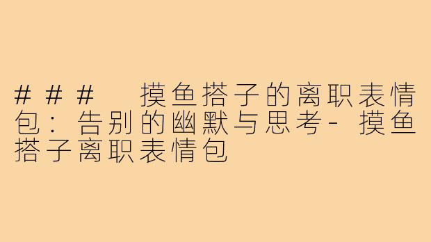 ### 摸鱼搭子的离职表情包:告别的幽默与思考-摸鱼搭子离职表情包