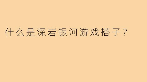 什么是深岩银河游戏搭子？  