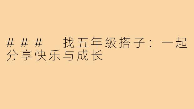 ### 找五年级搭子:一起分享快乐与成长