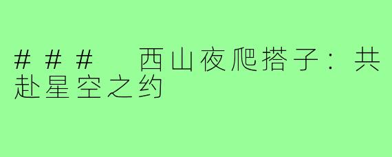 ### 西山夜爬搭子:共赴星空之约