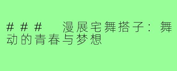 ### 漫展宅舞搭子:舞动的青春与梦想
