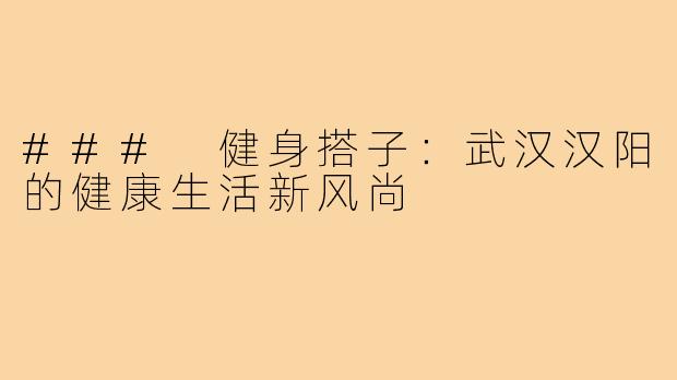 ### 健身搭子：武汉汉阳的健康生活新风尚