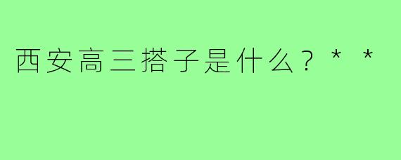 西安高三搭子是什么?**