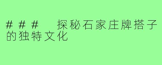 ### 探秘石家庄牌搭子的独特文化