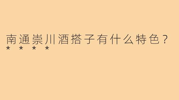 南通崇川酒搭子有什么特色？****