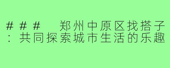 ### 郑州中原区找搭子:共同探索城市生活的乐趣