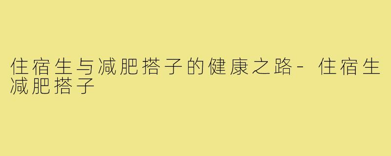住宿生与减肥搭子的健康之路-住宿生减肥搭子