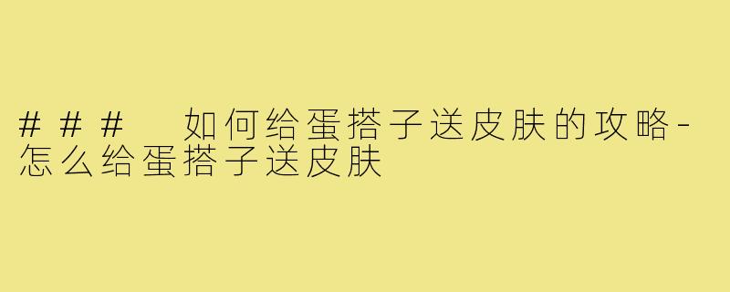 ### 如何给蛋搭子送皮肤的攻略-怎么给蛋搭子送皮肤