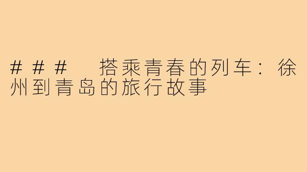 ### 搭乘青春的列车：徐州到青岛的旅行故事