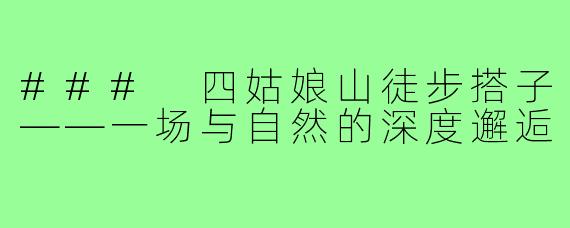 ### 四姑娘山徒步搭子——一场与自然的深度邂逅