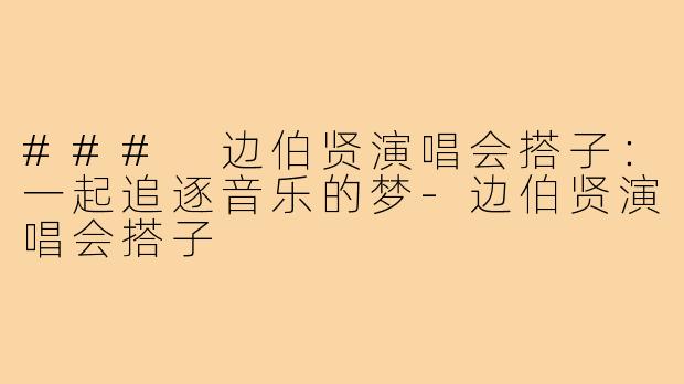 ### 边伯贤演唱会搭子:一起追逐音乐的梦-边伯贤演唱会搭子