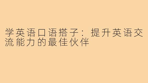 学英语口语搭子:提升英语交流能力的最佳伙伴