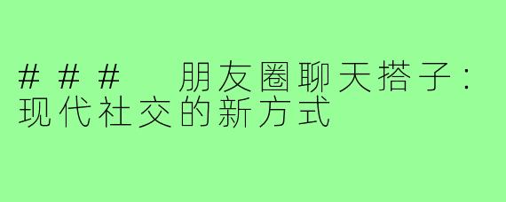 ### 朋友圈聊天搭子：现代社交的新方式