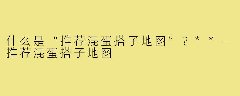 什么是“推荐混蛋搭子地图”？**