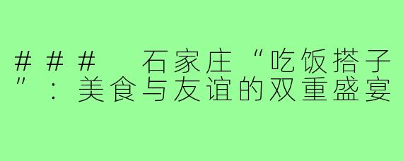 ### 石家庄“吃饭搭子”:美食与友谊的双重盛宴