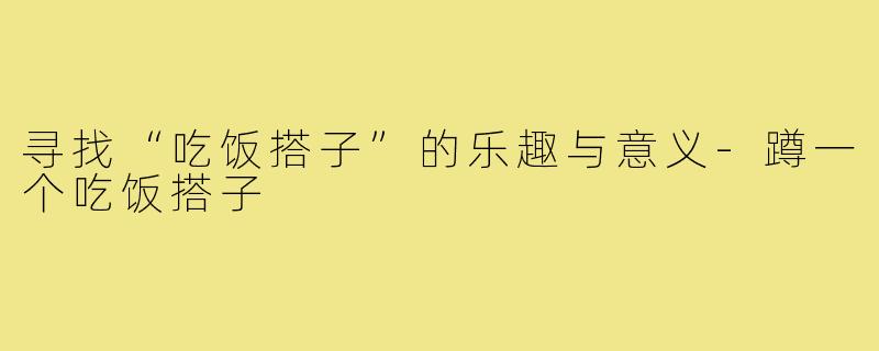 寻找“吃饭搭子”的乐趣与意义-蹲一个吃饭搭子