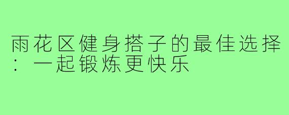 雨花区健身搭子的最佳选择：一起锻炼更快乐