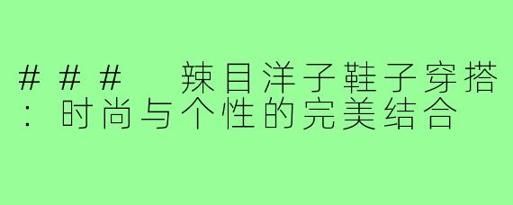 ### 辣目洋子鞋子穿搭:时尚与个性的完美结合