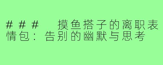 ### 摸鱼搭子的离职表情包:告别的幽默与思考