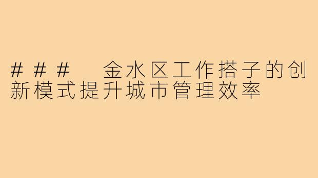 ### 金水区工作搭子的创新模式提升城市管理效率