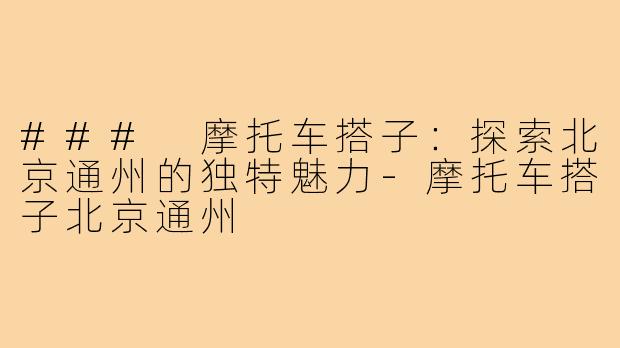### 摩托车搭子:探索北京通州的独特魅力-摩托车搭子北京通州