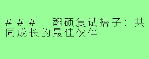 ### 翻硕复试搭子：共同成长的最佳伙伴