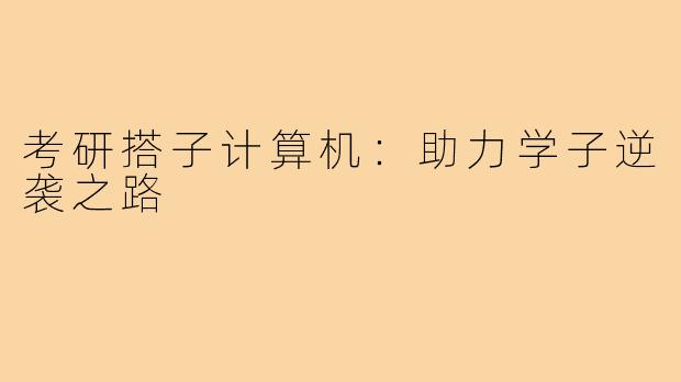 考研搭子计算机:助力学子逆袭之路