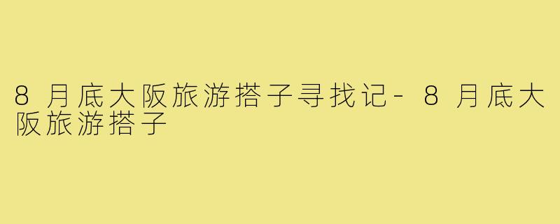 8月底大阪旅游搭子寻找记-8月底大阪旅游搭子