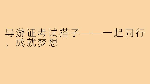导游证考试搭子——一起同行，成就梦想