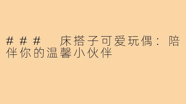 ### 床搭子可爱玩偶:陪伴你的温馨小伙伴